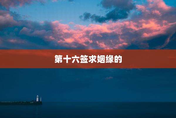 第十六签求姻缘的