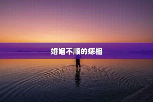 婚姻不顺的痣相