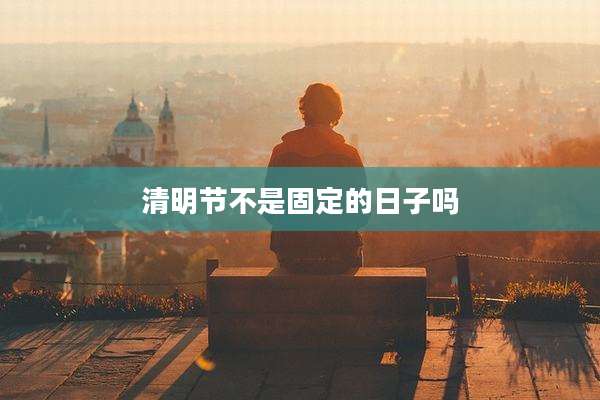 清明节不是固定的日子吗