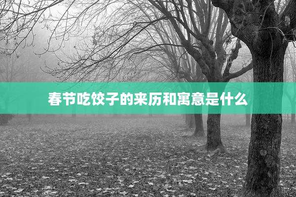 春节吃饺子的来历和寓意是什么