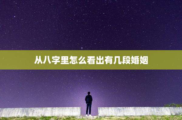 从八字里怎么看出有几段婚姻