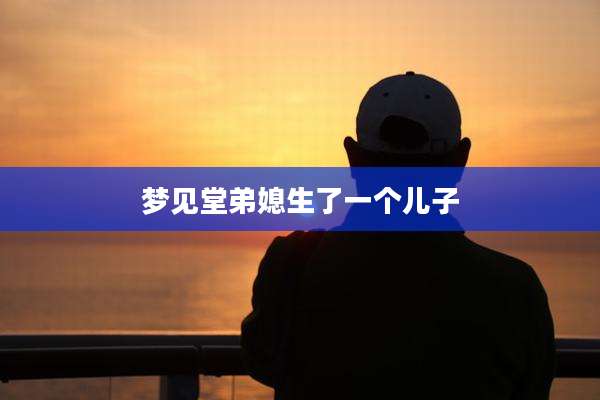 梦见堂弟媳生了一个儿子
