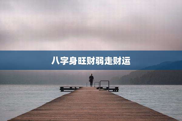 八字身旺财弱走财运