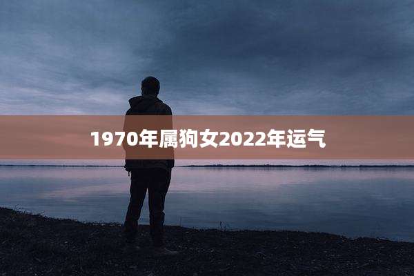 1970年属狗女2022年运气