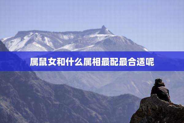 属鼠女和什么属相最配最合适呢