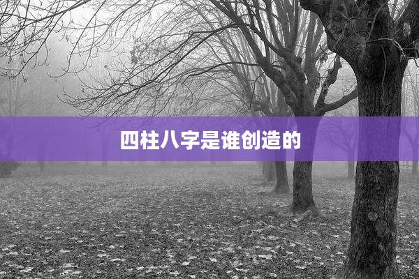 四柱八字是谁创造的