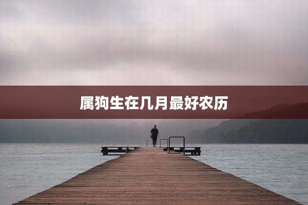 属狗生在几月最好农历