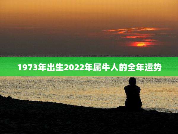 1973年出生2022年属牛人的全年运势