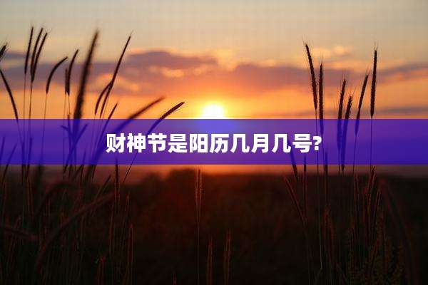 财神节是阳历几月几号?