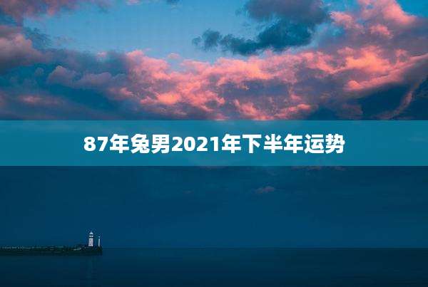 87年兔男2021年下半年运势