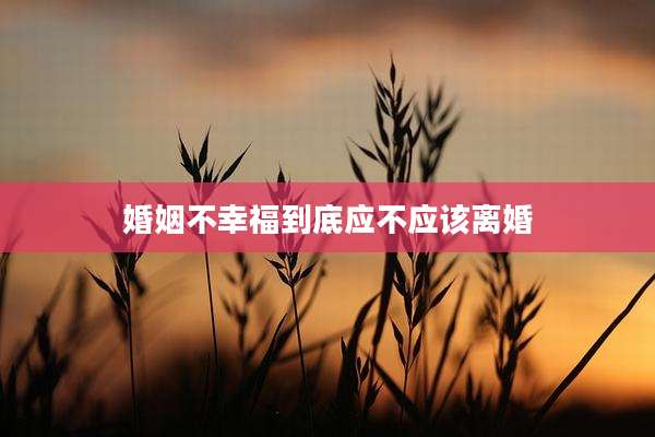 婚姻不幸福到底应不应该离婚