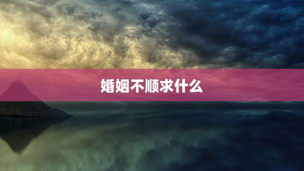 婚姻不顺求什么