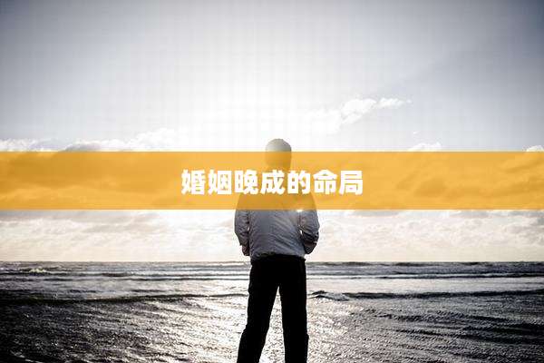 婚姻晚成的命局
