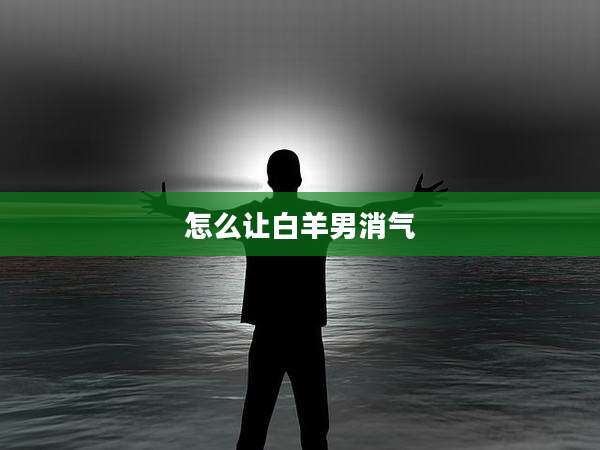 怎么让白羊男消气