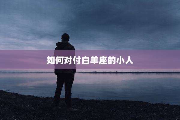 如何对付白羊座的小人