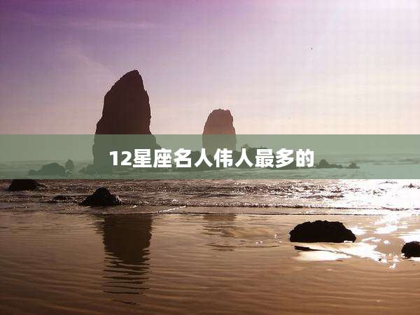 12星座名人伟人最多的