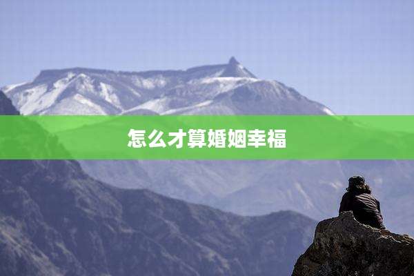 怎么才算婚姻幸福
