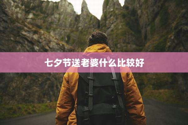 七夕节送老婆什么比较好