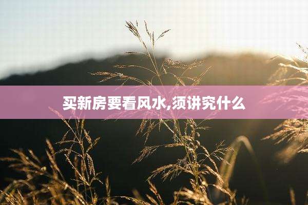 买新房要看风水,须讲究什么