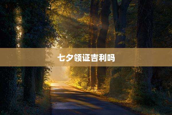七夕领证吉利吗