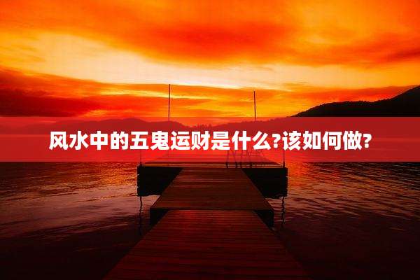 风水中的五鬼运财是什么?该如何做?
