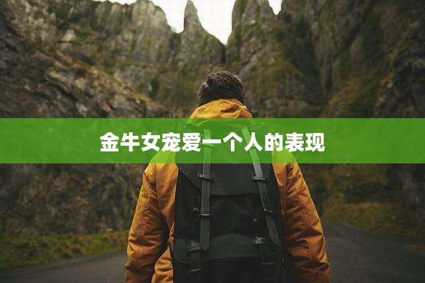 金牛女宠爱一个人的表现