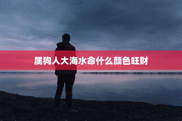 属狗人大海水命什么颜色旺财
