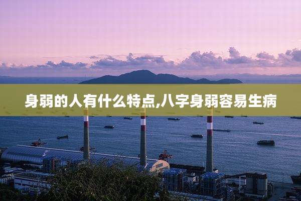 身弱的人有什么特点,八字身弱容易生病