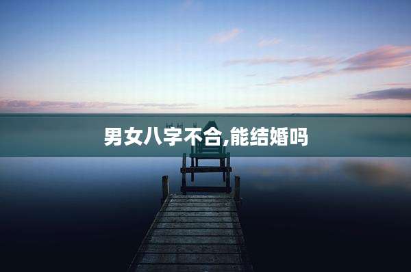 男女八字不合,能结婚吗
