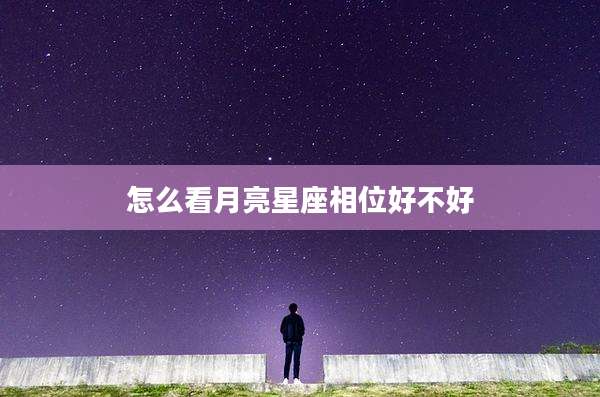 怎么看月亮星座相位好不好
