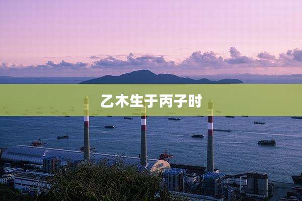 乙木生于丙子时