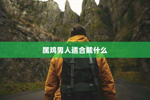属鸡男人适合戴什么