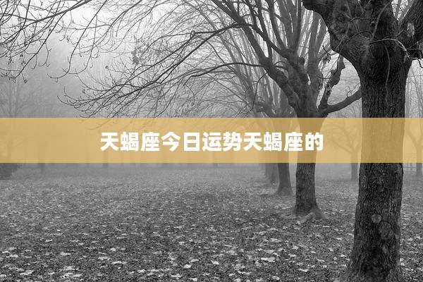 天蝎座今日运势天蝎座的