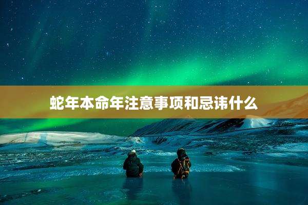 蛇年本命年注意事项和忌讳什么