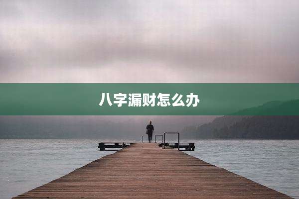 八字漏财怎么办