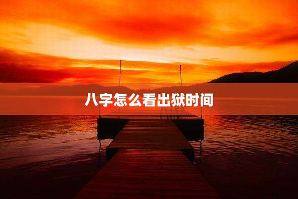 八字怎么看出狱时间