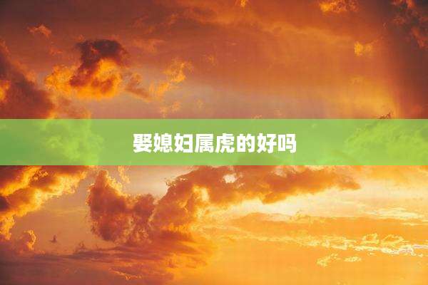 娶媳妇属虎的好吗