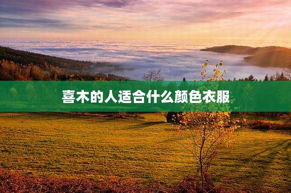 喜木的人适合什么颜色衣服