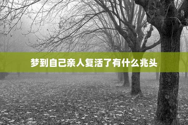 梦到自己亲人复活了有什么兆头