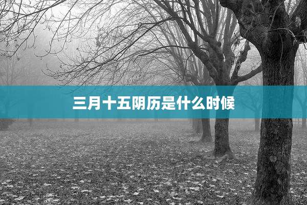 三月十五阴历是什么时候