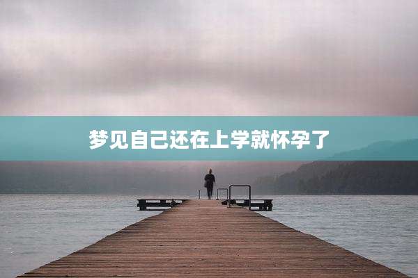 梦见自己还在上学就怀孕了