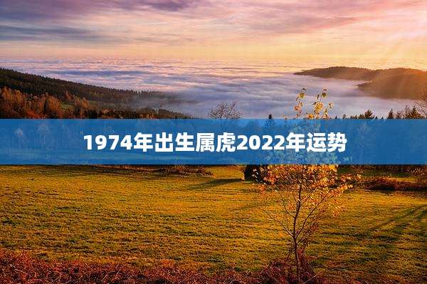 1974年出生属虎2022年运势