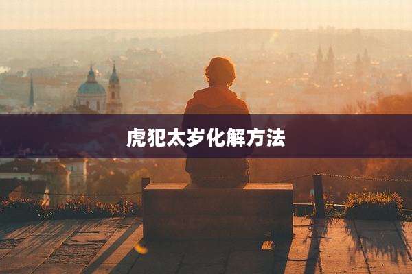 虎犯太岁化解方法