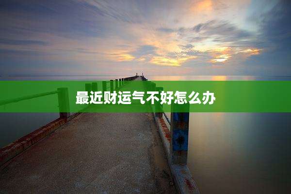 最近财运气不好怎么办