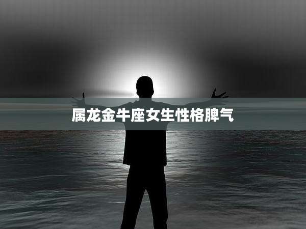 属龙金牛座女生性格脾气