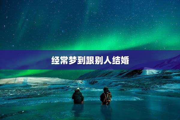 经常梦到跟别人结婚