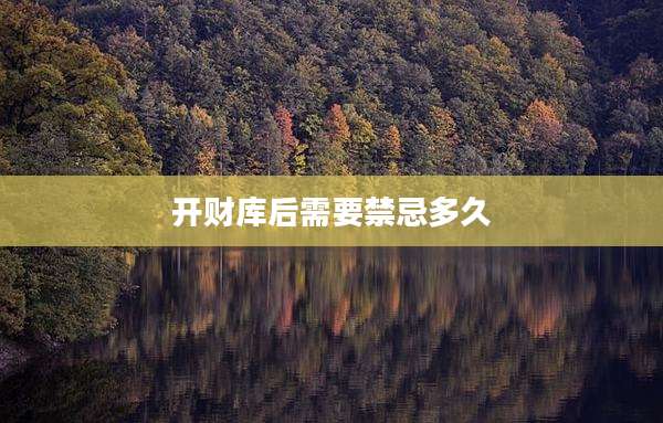 开财库后需要禁忌多久
