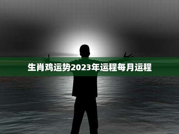 生肖鸡运势2023年运程每月运程