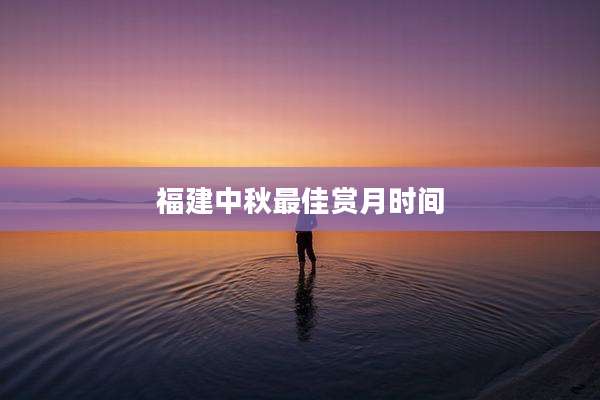 福建中秋最佳赏月时间