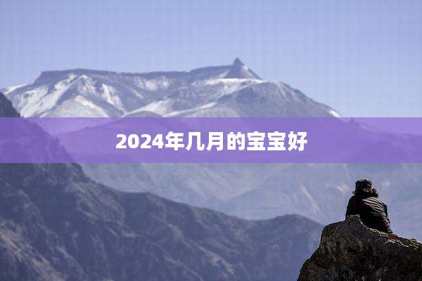 2024年几月的宝宝好